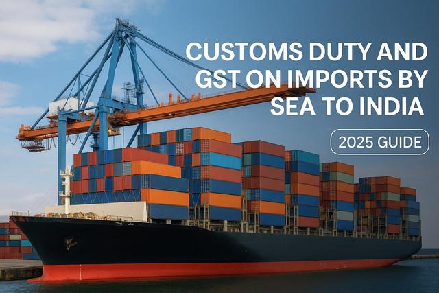 Customs Duty and GST on Imports by Sea to India (2025 Guide)